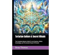 Tartarian Culture & Secret Rituals: The Complete Masters Guide To Lost Empires, Hidden Knowledge, and The Ancient Power Of Tartaria