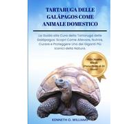 TARTARUGA DELLE GALÁPAGOS COME ANIMALE DOMESTICO: La Guida alla Cura della Tartaruga delle Galápagos: Scopri Come Allevare, Nutrire, Curare e Proteggere Uno dei Giganti Più Iconici della Natura.