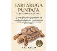 TARTARUGA PUNTATA COME ANIMALE DOMESTICO: La Guida Definitiva Alla Cura Della Tartaruga Pungente: Progettazione Dell'habitat, Piani Di Alimentazione, ... Della Salute Per Un Animale Domestico Felice.