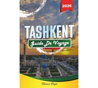 TASHKENT GUIDE DE VOYAGE 2026: Découvrez des joyaux cachés, des monuments historiques, des conseils de voyage et des expériences de vacances inoubliables