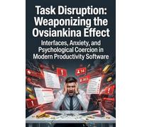 Task Disruption: Weaponizing the Ovsiankina Effect: Interfaces, Anxiety, and Psychological Coercion in Modern Productivity Software