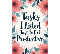 Tasks I Listed Just to Feel Productive: The Ultimate Gag Notebook for Procrastinators: Jot Down Your Wildest Tasks and Feel Productive Without Actually Doing Anything!