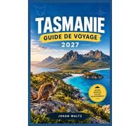TASMANIE GUIDE DE VOYAGE 2027: Du front de mer de Hobart aux sommets sauvages du Sud-Ouest : itinéraires détaillés, sentiers de randonnée, adresses ... et conseils pour économiser en toute saison