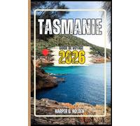 TASMANIE GUIDE DE VOYAGE: Un voyage d'expériences allant des monuments emblématiques aux cultures, cuisines, aventures et plus encore