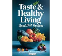Taste & Healthy Living Good Diet Recipes: A Collection of Over 99+ Wholesome and Easy-to-Make Meals to Help You Achieve Real Health and Wellness
