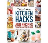 Taste of Home Kitchen Hacks: 100 Hints, Tricks & Timesavers-and the Recipes to Go with Them