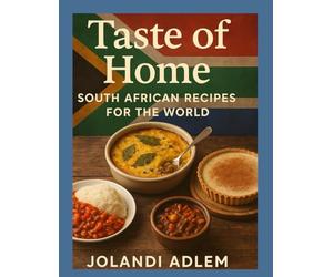 Taste of Home: South African Recipes for the World: Traditional Meals, Desserts & Braai Favourites Shared with Love