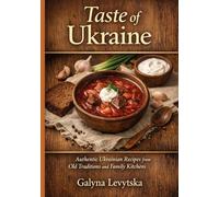 Taste of Ukraine: Authentic Ukrainian Recipes from Old Traditions and Family Kitchens