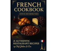Taste the Essence of France: 21 Exquisite Restaurant-Style Recipes with Step-by-Step Instructions by Chef Julien Le Cru: Effortless Gourmet Cooking: Authentic French Flavors to Impress at Home