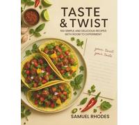 Taste & Twist: 100 Simple and Delicious Recipes With Room to Experiment: A Cookbook