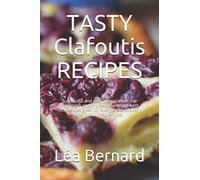 TASTY Clafoutis RECIPES: Successful and easy preparation. For beginners and professionals. The best recipes designed for every taste. Modern and traditional recipes.