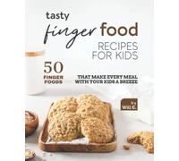 Tasty Finger Food Recipes For Kids: 50 Finger Foods That Make Every Meal With Your Kids A Breeze