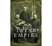 Tatar Empire: Kazan's Muslims and the Making of Imperial Russia