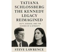 Tatiana Schlossberg The Kennedy Legacy Reimagined: Duty, Disease, and the Echoes of a Dynasty