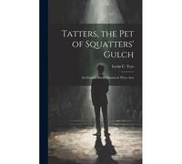 Tatters, The Pet Of Squatters' Gulch; An Original Border Drama In Three Acts