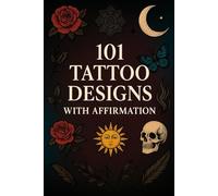 Tattoo Affirmation Book: 101 Inspirational Tattoo Designs with Positive Messages: A Unique Collection of Tattoo Art and Affirmations for Strength, Healing & Self-Expression