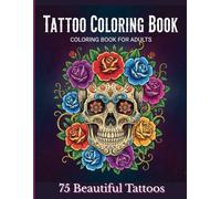 Tattoo Coloring Book for Adults: 75 Beautiful Tattoo Designs | Featuring Sugar Skulls, Animals, Roses, and Traditional Art for Stress Relief and Creative Relaxation