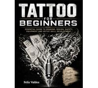 Tattoo For Beginners: Essential Guide to Drawing, Design, Safety, Equipment and Artist Skill Development