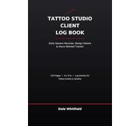 Tattoo Studio Client Log Book: Daily Session Records, Design Details & Hours Worked Tracker for Body Art Professionals and Ink Studios