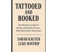 Tattooed and Booked - The Business Guide for Artists and Studio Owners Who Want More Than Likes: The No-Fluff Guide to Marketing, Clients, and Staying Sane