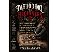 Tattooing for Beginners: Learn the Fundamentals Including Equipment, Hygiene, Skin Science, Design Principles, Machine Setup, and Studio Best Practices