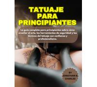 TATUAJE PARA PRINCIPIANTES: La guía completa para principiantes sobre cómo enseñar el arte, las herramientas de seguridad y las técnicas del tatuaje con confianza y profesionalismo.