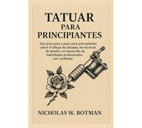 TATUAR PARA PRINCIPIANTES: Una guía paso a paso para principiantes sobre el dibujo de tatuajes, las técnicas de diseño y el desarrollo de habilidades profesionales con confianza