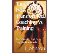 Taught but Not Transformed: Coaching vs. Training: The Wake-Up Call Every Organization Needs