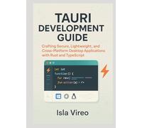Tauri Development Guide: Building High-Performance Cross-Platform Desktop Applications with Rust and TypeScript: Crafting Secure, Lightweight, and Cross-Platform Desktop Applications with Rust