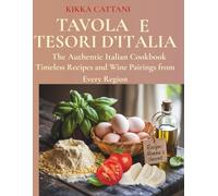 TAVOLA E TESORI D'ITALIA: The Authentic Italian Cookbook - Timeless Recipes and Wine Pairings from Every Region