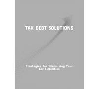 Tax Debt Solutions: Strategies For Minimizing Your Tax Liabilities