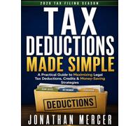 Tax Deductions Made Simple: A Practical Guide to Maximizing Legal Tax Deductions, Credits & Money-Saving Strategies