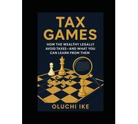 Tax Games: How the Wealthy Legally Avoid Taxes-And What You Can Learn From Them
