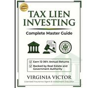 Tax Lien Investing Complete Master Guide: Earn 12-36 Annual Returns Backed by Real Estate and Government Authority - State-by-State Guide with Step-by-Step Strategies for Property Acquisition and Hi