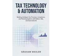 Tax Technology & Automation: Building Intelligent Tax Provision, Compliance, and Planning Systems with Python, SQL, and Generative AI