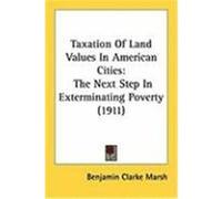 Taxation of Land Values in American Cities: The Next Step in Exterminating Poverty (1911) Marsh, Benjamin Clarke (Auteur)