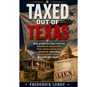 TAXED OUT OF TEXAS: Why Property Taxes Must Be Abolished, True Homeownership Restored and what Texans can do to make this happen