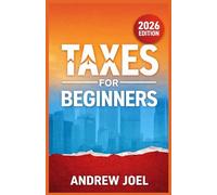TAXES FOR BEGINNERS 2026: A Comprehensive Guide for Beginner and Dummie-Level Understanding of Filing Taxes, Deductions, Credits, and Avoiding Costly Mistakes
