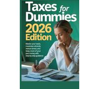 Taxes for Dummies 2026 Edition: Master Your Taxes, Maximize Refunds, Reduce Stress, and Keep More of Your Money with Step-by-Step Guidance