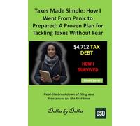 Taxes Made Simple: How I Went From Panic to Prepared: A Proven Plan for Tackling Taxes Without Fear: Real-life breakdown of filing as a freelancer for the first time