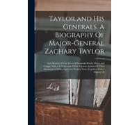 Taylor And His Generals. A Biography Of Major-General Zachary Taylor; And Sketches Of The Lives Of Generals Worth, Wool, And Twiggs; With A Full Accou