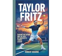 TAYLOR FRITZ: SERVING THE FUTURE: THE RISE OF AMERICA’S TENNIS LEGEND
