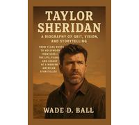TAYLOR SHERIDAN: A BIOGRAPHY OF GRIT, VISION, AND STORYTELLING: From Texas Roots To Hollywood Frontiers - The Life, Films, And Legacy Of A Modern American Storyteller
