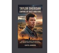 Taylor Sheridan: Empire of Dust and Fire: How One Creator Forged a Billion-Dollar Story Universe from the Spirit of the Old West