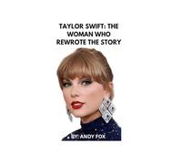 Taylor Swift: The Woman Who Rewrote the Story: Inside the Life, Music, and Legacy of the World’s Most Influential Artist
