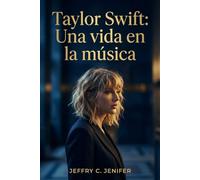 Taylor Swift: Una vida en la música: Una biografía no oficial de reinvención, maestría en la composición, fama e impacto cultural