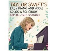 Taylor Swift's Easy Piano and Vocal Solos | A Songbook for All-Time Favorites: Featuring Easy Sheet Music Arrangements for Piano and Vocal