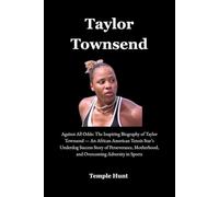 Taylor Townsend: Against All Odds: The Inspiring Biography of Taylor Townsend - An African American Tennis Star’s Underdog Success Story of Perseverance, Motherhood, and Overcoming Adversity in Sport