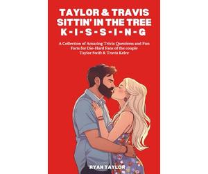 Taylor & Travis Sittin' In The Tree K-I-S-S-I-N-G: A Collection of Amazing Trivia Questions and Fun Facts for Die-Hard Fans of the couple Taylor Swift & Travis Kelce
