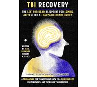 TBI RECOVERY: The Left for Dead Blueprint for Coming Alive after Traumatic Brain Injury: A TBI Roadmap for Transitioning Back to a Fulfilling Life for Survivors and Their Family and Friends